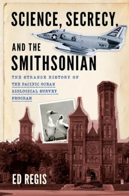 Science, Secrecy, and the Smithsonian: The Strange History of the Pacific Ocean Biological Survey Program by Ed Regis