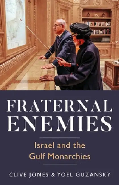 Fraternal Enemies: Israel and the Gulf Monarchies by Clive Jones