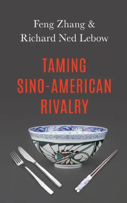 Taming Sino-American Rivalry by Richard Ned LeBow, Feng Zhang