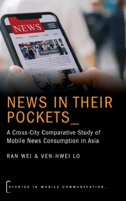News in Their Pockets: A Cross-City Comparative Study of Mobile News Consumption in Asia by Ran Wei, Ven-Hwei Lo