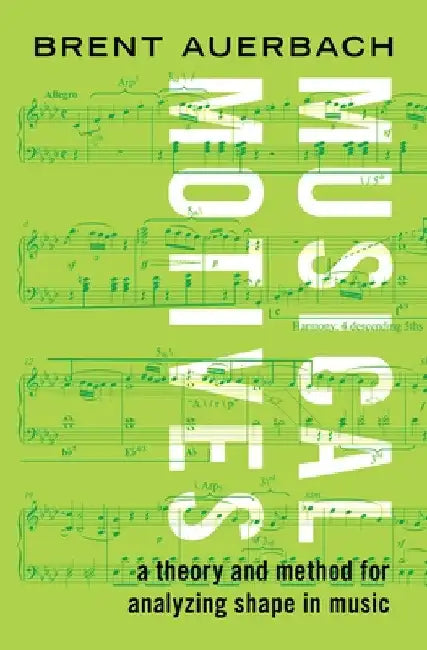 Musical Motives: A Theory and Method for Analyzing Shape in Music by Brent Auerbach