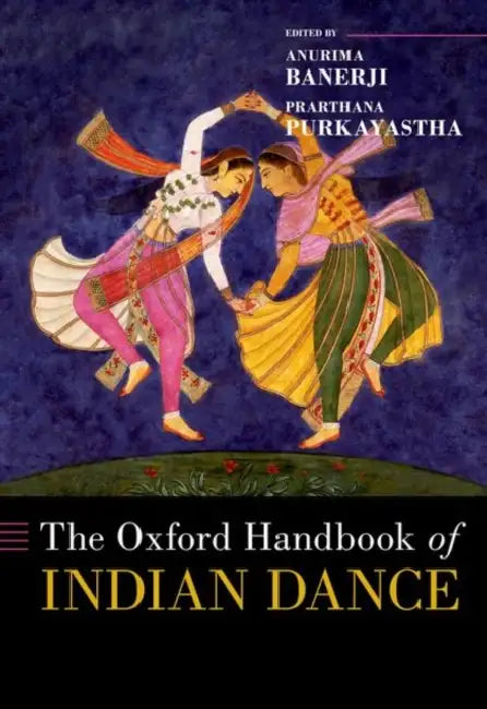 The Oxford Handbook of Indian Dance by Anurima Banerji, Prarthana Purkayastha