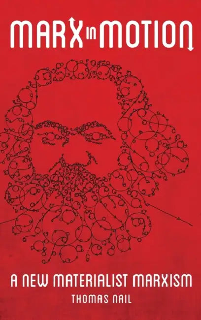 Marx in Motion: A New Materialist Marxism by Thomas Nail