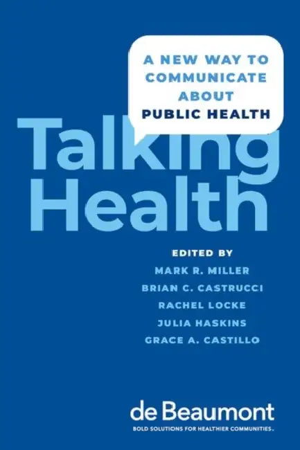 Talking Health: A New Way to Communicate about Public Health by Mark Miller, Brian C. Castrucci, Rachel Locke