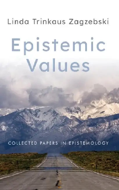Epistemic Values: Collected Papers in Epistemology by Linda Trinkaus Zagzebski