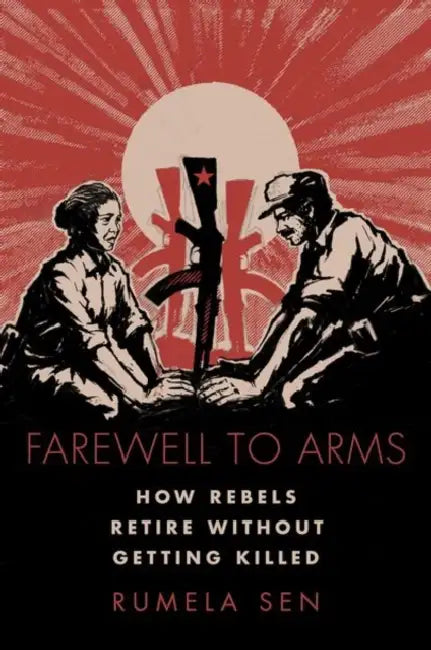Farewell to Arms: How Rebels Retire Without Getting Killed by Rumela Sen