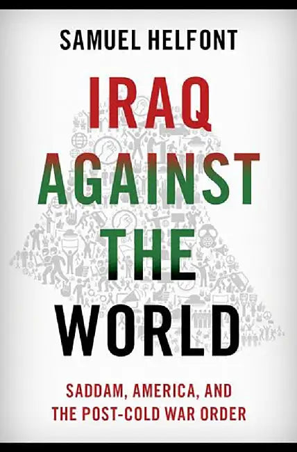 Iraq against the World: Saddam, America, and the Post-Cold War Order by Samuel Helfont