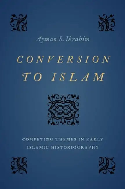 Conversion to Islam: Competing Themes in Early Islamic Historiography by Ayman S. Ibrahim