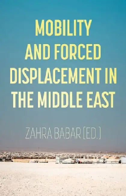 Mobility and Forced Displacement in the Middle East by Zahra Babar