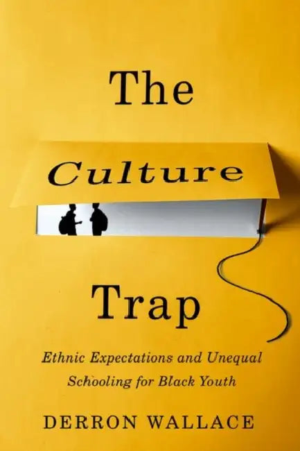 The Culture Trap: Ethnic Expectations and Unequal Schooling for Black Youth by Derron Wallace