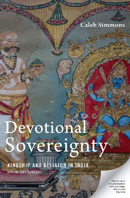 Devotional Sovereignty: Kingship and Religion in India by Caleb Simmons