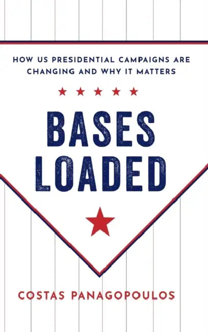 Bases Loaded: How Us Presidential Campaigns Are Changing and Why It Matters by Costas Panagopoulos