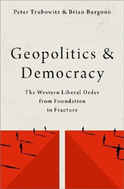 Geopolitics and Democracy: The Western Liberal Order from Foundation to Fracture by Peter Trubowitz