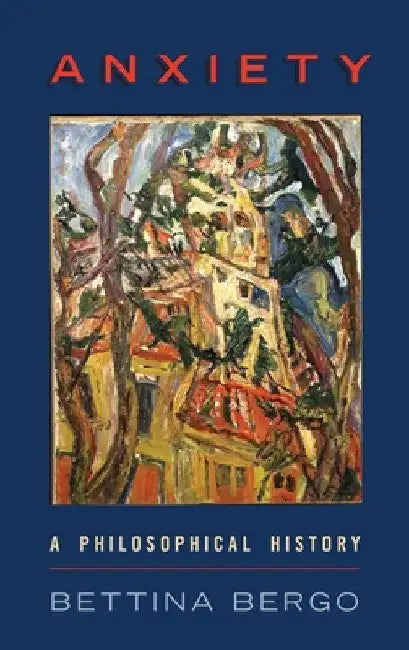 Anxiety: A Philosophical History by Bettina Bergo