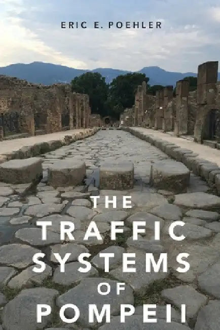 Traffic Systems of Pompeii by Eric E. Poehler