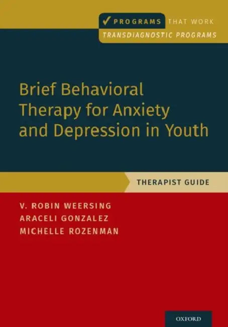 Brief Behavioral Therapy for Anxiety and Depression in Youth: Therapist Guide by V. Robin Weersing