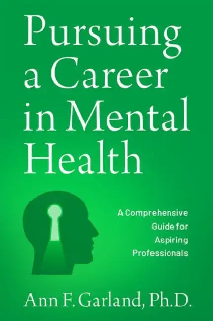 Pursuing a Career in Mental Health: A Comprehensive Guide for Aspiring Professionals by Garland