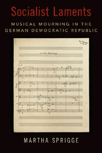 Socialist Laments: Musical Mourning in the German Democratic Republic by Martha Sprigge