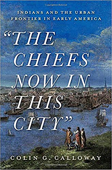 The Chiefs Now in This City: Indians and the Urban Frontier in Early America