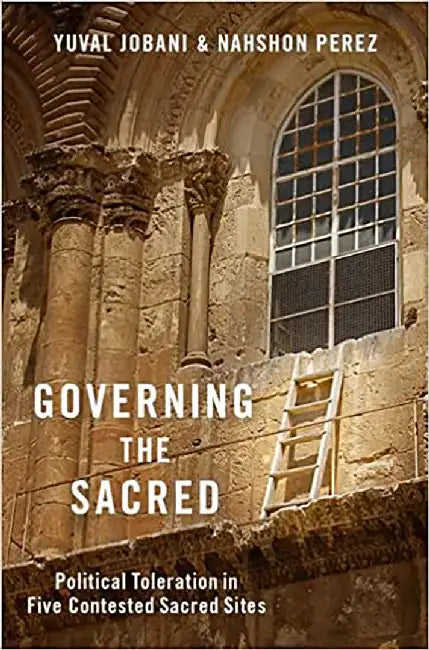 Governing The Sacred: Political Toleration in Five Contested Sacred Sites by Yuval Jobani