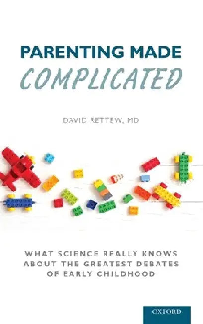 Parenting Made Complicated: What Science Really Knows about the Greatest Debates of Early Childhood by David Rettew