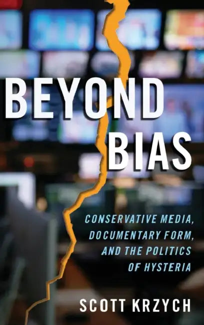 Beyond Bias: Conservative Media, Documentary Form, and the Politics of Hysteria by Scott Krzych