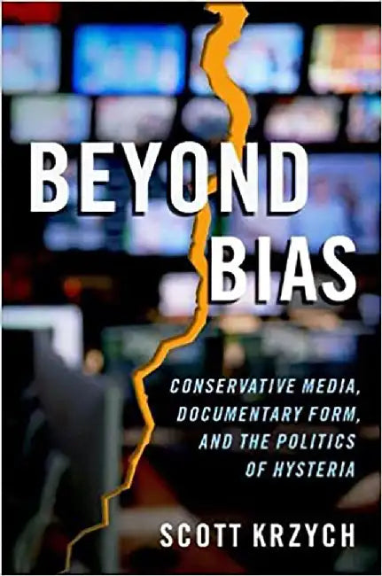 Beyond Bias: Conservative Media, Documentary Form, and the Politics of Hysteria by Scott Krzych