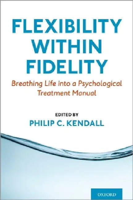Flexibility Within Fidelity: Breathing Life Into a Psychological Treatment Manual by Philip C. Kendall