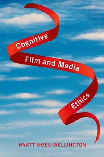 Cognitive Film and Media Ethics by Wyatt Moss-Wellington