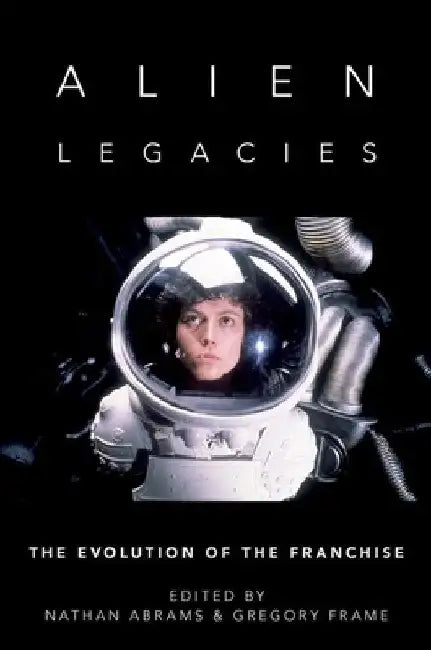 Alien Legacies: The Evolution of the Franchise by Nathan Abrams