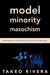Model Minority Masochism: Performing the Cultural Politics of Asian American Masculinity by Takeo Rivera