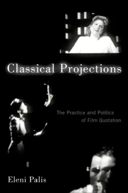 Classical Projections: The Practice and Politics of Film Quotation by Eleni Palis