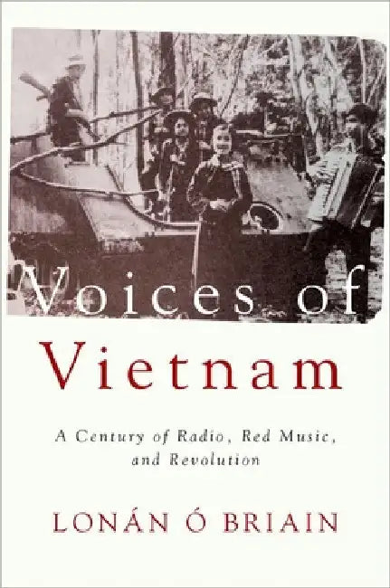 Voices of Vietnam: A Century of Radio, Red Music, and Revolution by Lonán Ó. Briain