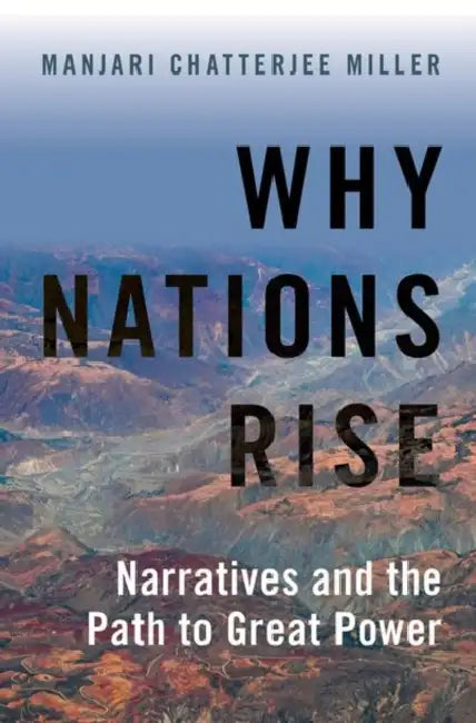 Why Nations Rise: Narratives and the Path to Great Power by Manjari Chatterjee Miller
