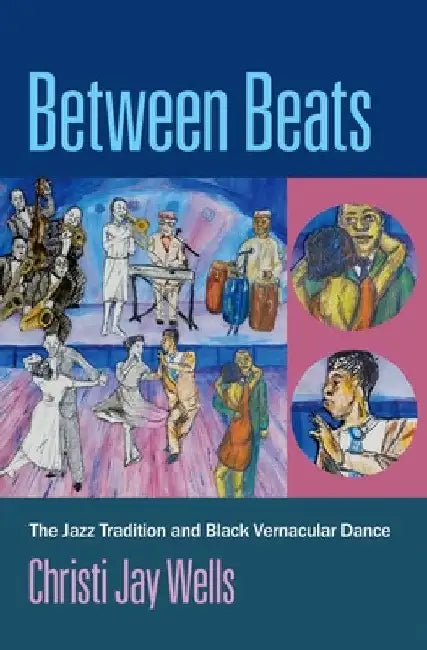 Between Beats: The Jazz Tradition and Black Vernacular Dance by Christi Jay Wells