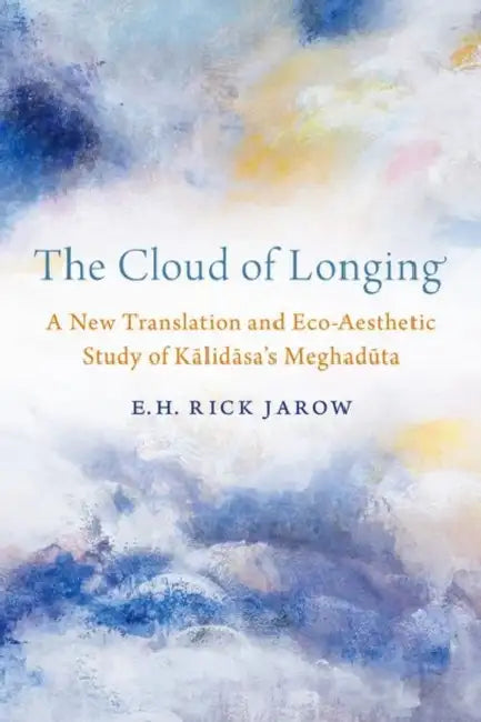 The Cloud of Longing: A New Translation and Eco-Aesthetic Study of Kalidasa's Meghaduta by E. H. Rick Jarow