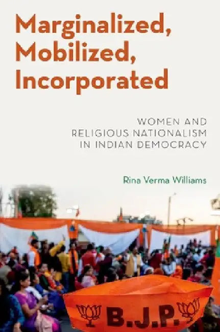 Marginalized, Mobilized, Incorporated: Women and Religious Nationalism in Indian Democracy by Rina Verma Williams