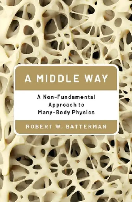 A Middle Way: A Non-Fundamental Approach to Many-Body Physics by Robert W. Batterman
