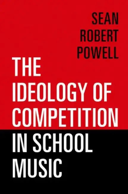 The Ideology of Competition in School Music by Sean Robert Powell