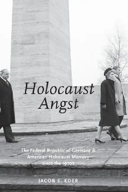 Holocaust Angst: The Federal Republic of Germany and American Holocaust Memory Since the 1970s by Jacob Eder
