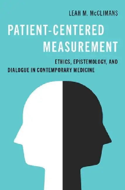 Patient-Centered Measurement: Ethics, Epistemology, and Dialogue in Contemporary Medicine by Leah M. McClimans