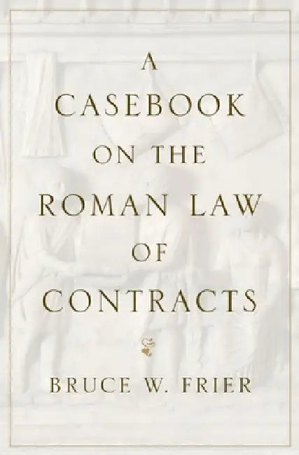 A Casebook on the Roman Law of Contracts by Bruce W. Frier