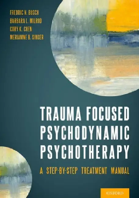 Trauma Focused Psychodynamic Psychotherapy: A Step-By-Step Treatment Manual by Fredric Busch
