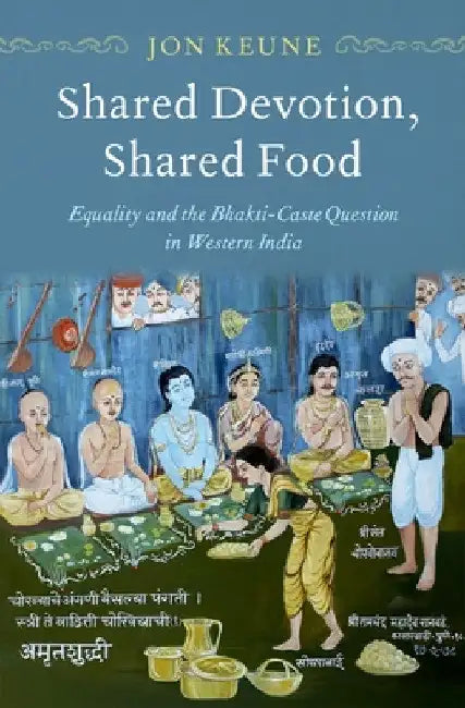 Shared Devotion, Shared Food: Equality and the Bhakti-Caste Question in Western India by Jon Keune