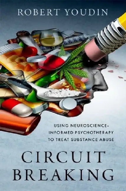 Circuit Breaking: Using Neuroscience-Informed Psychotherapy to Treat Substance Abuse by Robert Youdin