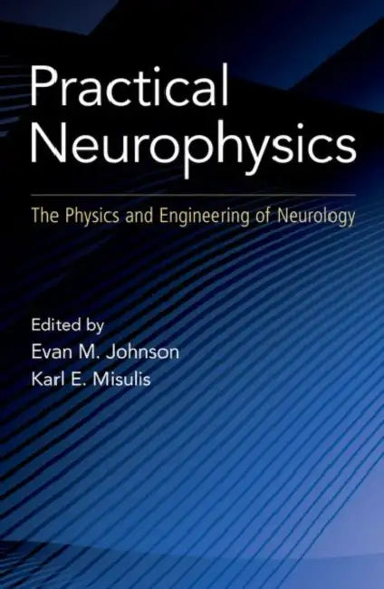 Practical Neurophysics: The Physics and Engineering of Neurology by Karl Edward Misulis, Evan Johnson