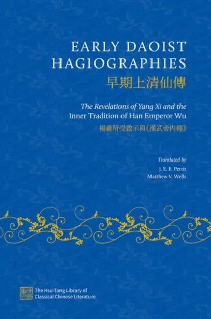 Early Daoist Hagiographies: The Revelations of Yang XI and the Inner Tradition of Han Emperor Wu by J. E. E. Pettit, Matthew V. Wells