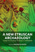 A New Etruscan Archaeology: Twenty-First Century Techniques and Methods by Maurizio Forte