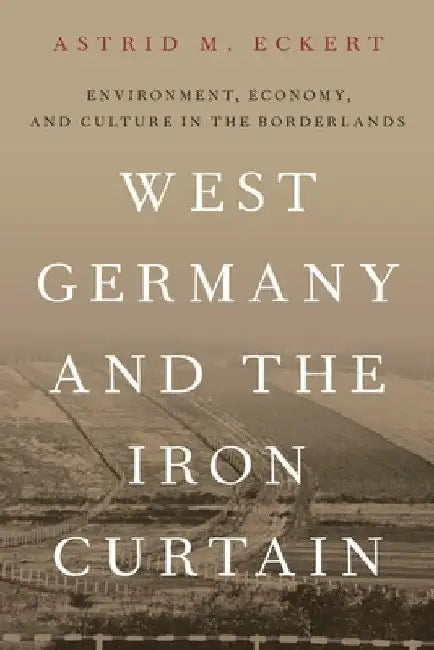West Germany and the Iron Curtain by Astrid Eckert
