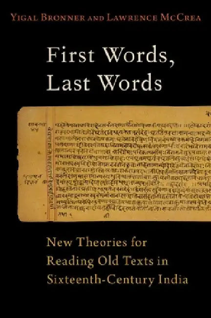First Words, Last Words: New Theories for Reading Old Texts in Sixteenth-Century India by Yigal Bronner